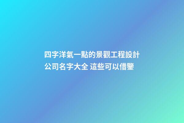 四字洋氣一點的景觀工程設計公司名字大全 這些可以借鑒-第1張-公司起名-玄機派